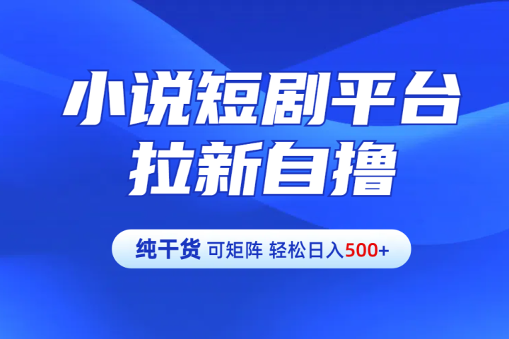 【纯干货】小说短剧平台拉新自撸玩法详解-单人轻松日入500+躺盈网-网创项目资源站-副业项目-创业项目-搞钱项目躺盈网