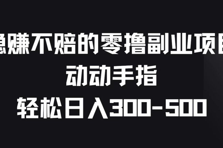 稳赚不赔的零撸副业项目，动动手指轻松日入300-500躺盈网-网创项目资源站-副业项目-创业项目-搞钱项目躺盈网