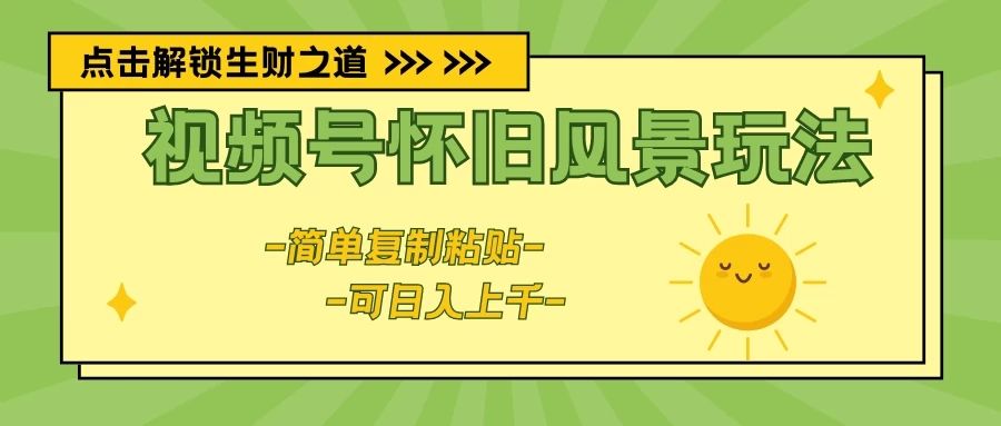 视频号怀旧风景玩法,简单复制粘贴,日入上千躺盈网-网创项目资源站-副业项目-创业项目-搞钱项目躺盈网