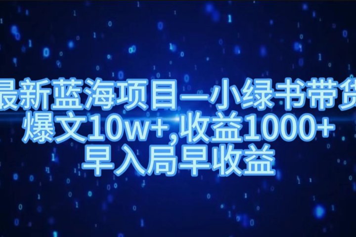 最新蓝海项目小绿书带货，爆文10w＋，收益1000＋，早入局早获益！！躺盈网-网创项目资源站-副业项目-创业项目-搞钱项目躺盈网