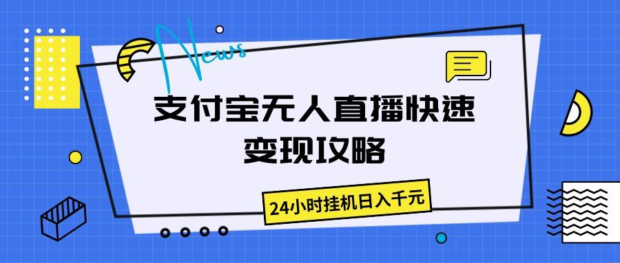 支付宝无人直播快速变现攻略,24小时挂机日入千元躺盈网-网创项目资源站-副业项目-创业项目-搞钱项目躺盈网