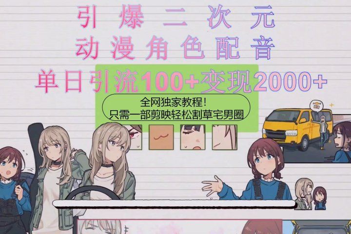 引爆二次元，用动漫角色配音割草宅男圈，只需一个剪映，轻松一天引流10躺盈网-网创项目资源站-副业项目-创业项目-搞钱项目躺盈网