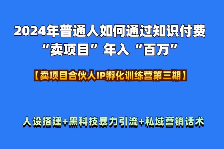 2024年普通人如何通过知识付费“卖项目”年入“百万”人设搭建-黑科技暴力引流-全流程躺盈网-网创项目资源站-副业项目-创业项目-搞钱项目躺盈网
