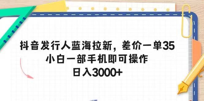 抖音发行人蓝海拉新,差价一单35,小白一部手机即可操作,日入3000+躺盈网-网创项目资源站-副业项目-创业项目-搞钱项目躺盈网