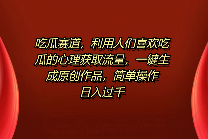 吃瓜赛道，利用人们喜欢吃瓜的心理获取流量，一键生成原创作品，简单操作日入过千躺盈网-网创项目资源站-副业项目-创业项目-搞钱项目躺盈网