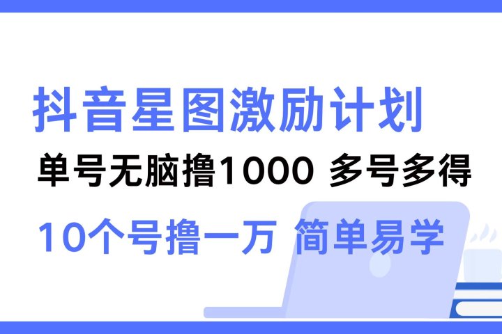 抖音星图激励计划 单号可撸1000 2个号2000 ,多号多得 简单易学躺盈网-网创项目资源站-副业项目-创业项目-搞钱项目躺盈网