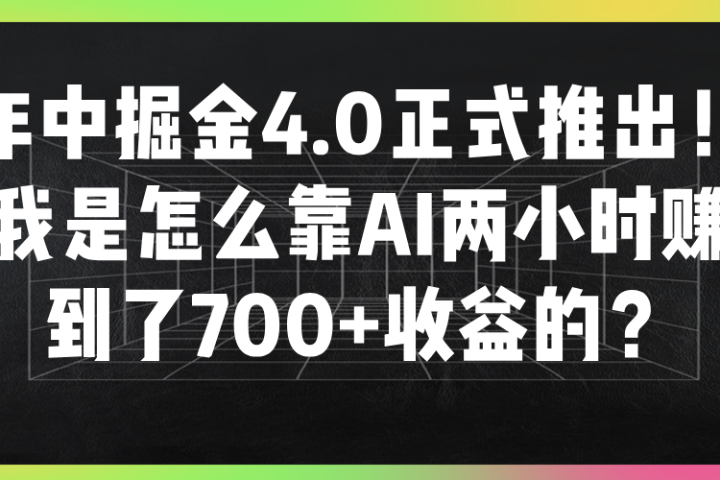 年中掘金4.0正式推出!我是怎么靠AI两小时赚到了700+收益的?躺盈网-网创项目资源站-副业项目-创业项目-搞钱项目躺盈网