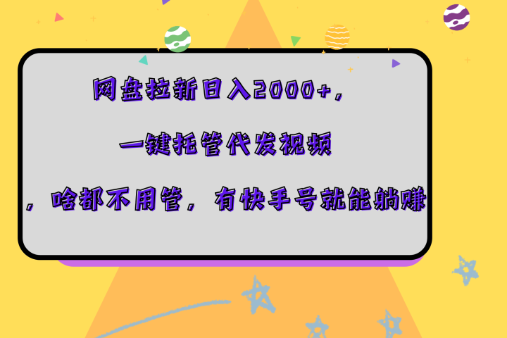 网盘拉新日入2000+,一键托管代发视频,啥都不用管,有快手号就能躺赚躺盈网-网创项目资源站-副业项目-创业项目-搞钱项目躺盈网