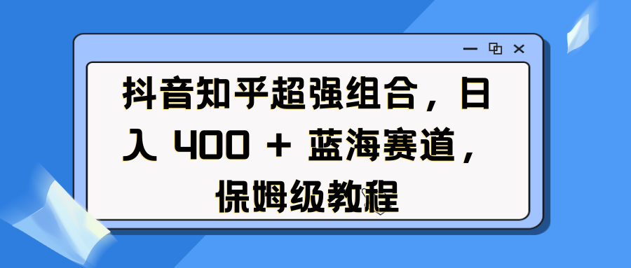 抖音知乎超强组合,日入 400 + 蓝海赛道,保姆级教程躺盈网-网创项目资源站-副业项目-创业项目-搞钱项目躺盈网