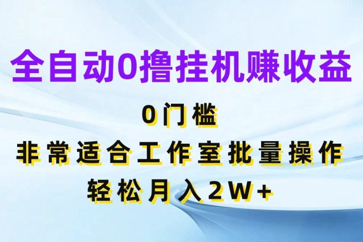 全自动0撸挂机赚收益,0门槛非常适合工作室批量操作,轻松月入2W+躺盈网-网创项目资源站-副业项目-创业项目-搞钱项目躺盈网