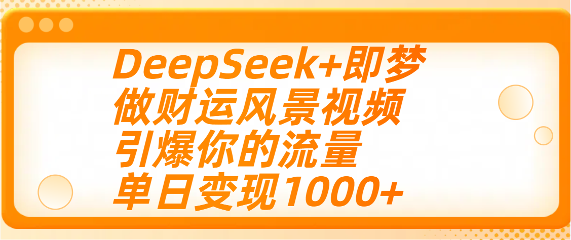 用DeepSeek+即梦制作财运风景视频，引爆你的流量，单日变现1000+躺盈网-网创项目资源站-副业项目-创业项目-搞钱项目躺盈网