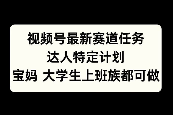 视频号最新赛道任务，达人特定计划，宝妈、大学生、上班族皆可做躺盈网-网创项目资源站-副业项目-创业项目-搞钱项目躺盈网
