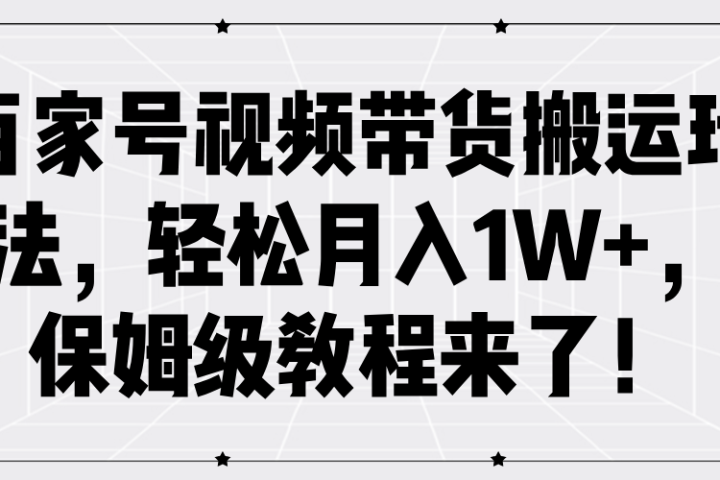 百家号视频带货搬运玩法,轻松月入1W+,保姆级教程来了!躺盈网-网创项目资源站-副业项目-创业项目-搞钱项目躺盈网