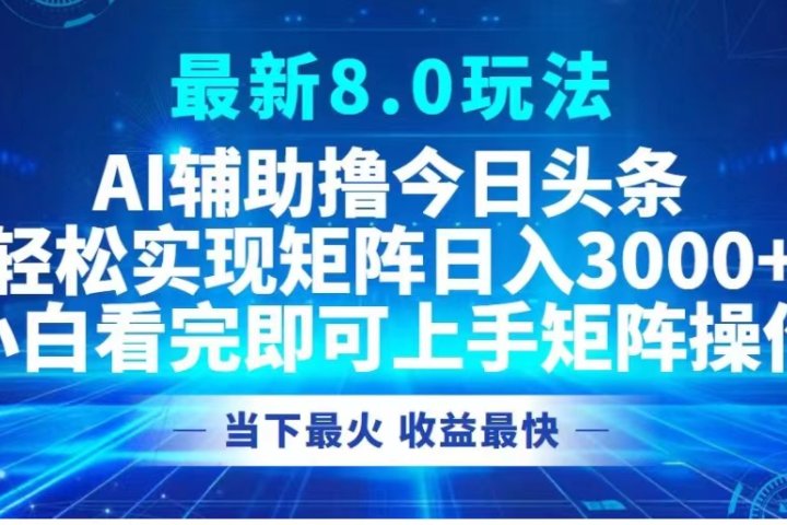 最新8.0玩法 AI辅助撸今日头条轻松实现矩阵日入3000+小白看完即可上手矩阵操作当下最火 收益最快躺盈网-网创项目资源站-副业项目-创业项目-搞钱项目躺盈网