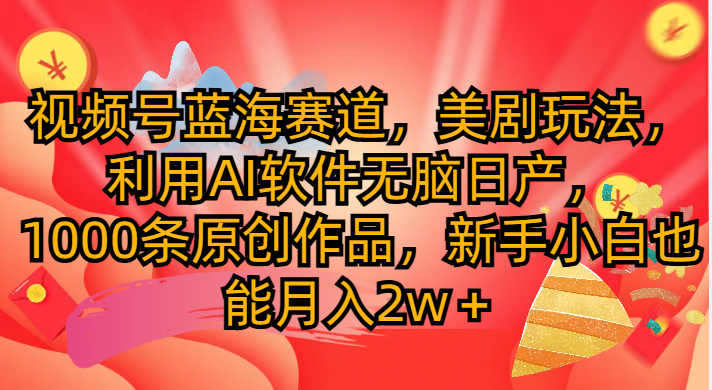 视频号蓝海赛道,美剧玩法,利用AI软件无脑日产1000条原创作品躺盈网-网创项目资源站-副业项目-创业项目-搞钱项目躺盈网
