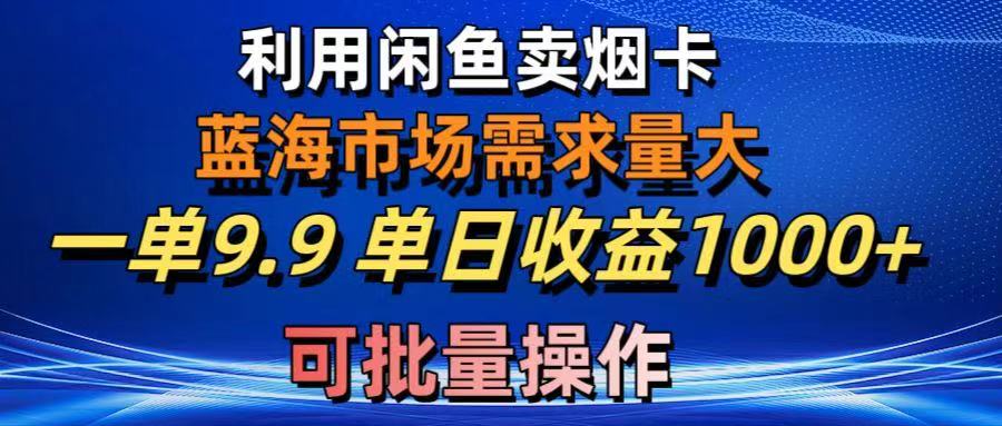 利用咸鱼卖烟卡,蓝海市场需求量大,一单9.9单日收益1000+,可批量操作躺盈网-网创项目资源站-副业项目-创业项目-搞钱项目躺盈网