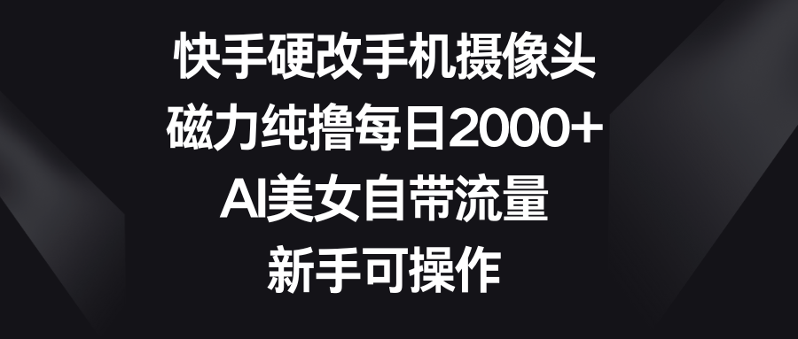 快手硬改手机摄像头,磁力纯撸每日2000+,AI美女自带流量,新手可操作躺盈网-网创项目资源站-副业项目-创业项目-搞钱项目躺盈网