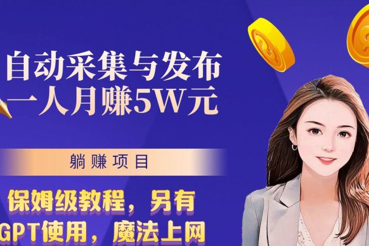 无需人工干预!全自动采集与发布,一人月赚5万的秘籍躺盈网-网创项目资源站-副业项目-创业项目-搞钱项目躺盈网