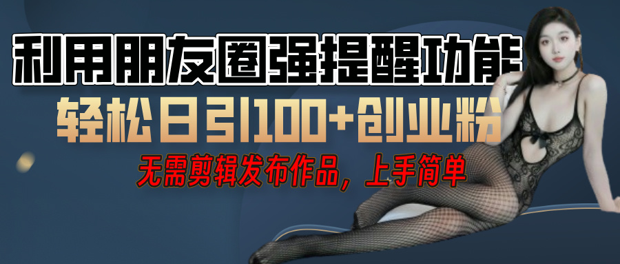 利用微信朋友圈”小红点”功能，引流精准创业粉，无需剪辑视频，发布作品，单人单日引流100+创业粉！躺盈网-网创项目资源站-副业项目-创业项目-搞钱项目躺盈网