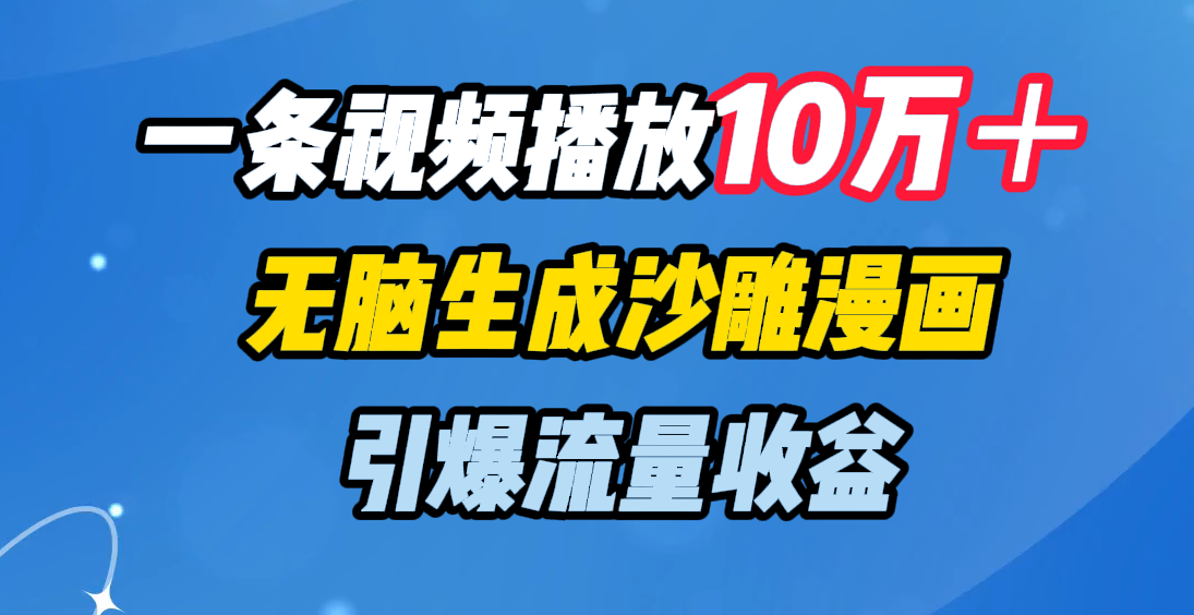 一条视频播放10万＋，无脑生成沙雕漫画，引爆流量收益躺盈网-网创项目资源站-副业项目-创业项目-搞钱项目躺盈网