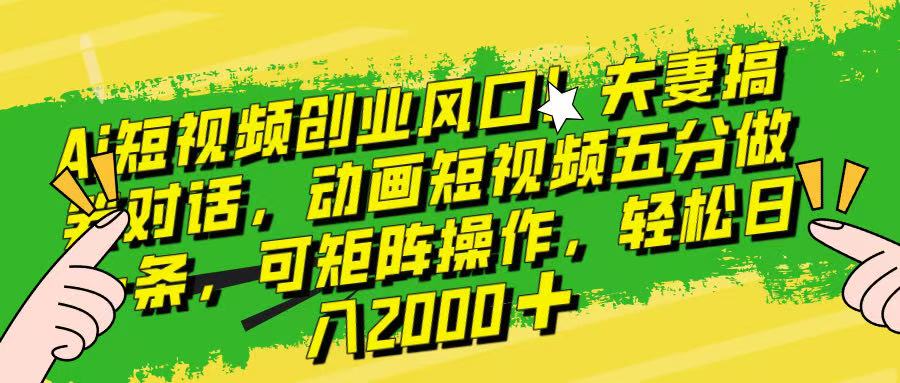 Ai短视频创业风口!夫妻搞笑对话,动画短视频五分钟做一条,可矩阵操作,轻松日入 2000+!躺盈网-网创项目资源站-副业项目-创业项目-搞钱项目躺盈网
