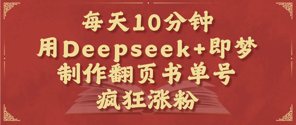 每天十分钟，用Deepseek+即梦，制作翻页书单号，疯狂涨粉，单日变现1000+躺盈网-网创项目资源站-副业项目-创业项目-搞钱项目躺盈网
