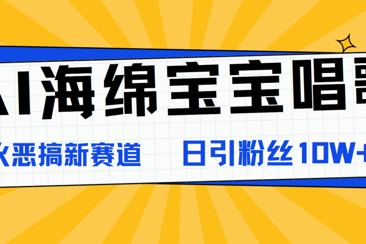 AI海绵宝宝唱歌,爆火恶搞新赛道,日涨粉10W+躺盈网-网创项目资源站-副业项目-创业项目-搞钱项目躺盈网