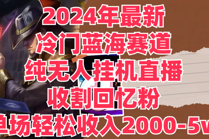 2024年最新冷门蓝海赛道,纯无人挂机直播,收割回忆粉,单场收入轻松2000-5w+躺盈网-网创项目资源站-副业项目-创业项目-搞钱项目躺盈网