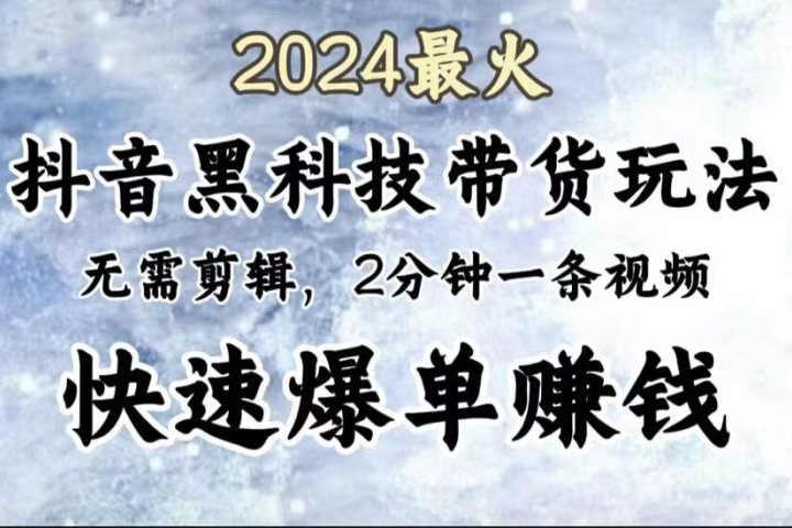 2024最火,抖音黑科技带货玩法,无需剪辑基础,2分钟一条作品,快速爆单躺盈网-网创项目资源站-副业项目-创业项目-搞钱项目躺盈网
