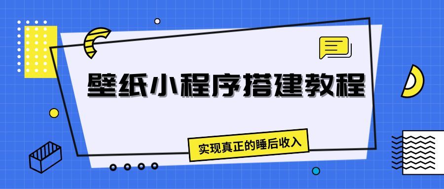 壁纸头像小程序搭建教程，实现真正的睡后收入躺盈网-网创项目资源站-副业项目-创业项目-搞钱项目躺盈网