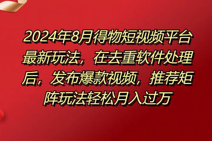 得物短视频平台最新玩法，在去重软件处理后，发布爆款视频，推荐矩阵玩法轻松月入过万躺盈网-网创项目资源站-副业项目-创业项目-搞钱项目躺盈网