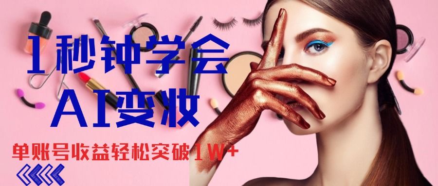 1秒钟学会AI变妆，零基础也能日赚千元，单账号收益轻松突破1W+，打破传统，快速提升个人收入！躺盈网-网创项目资源站-副业项目-创业项目-搞钱项目躺盈网