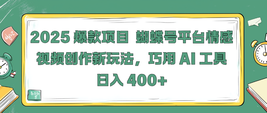 2025 爆款项目 蝴蝶号平台情感视频创作新玩法，巧用 AI 工具日入 400+躺盈网-网创项目资源站-副业项目-创业项目-搞钱项目躺盈网