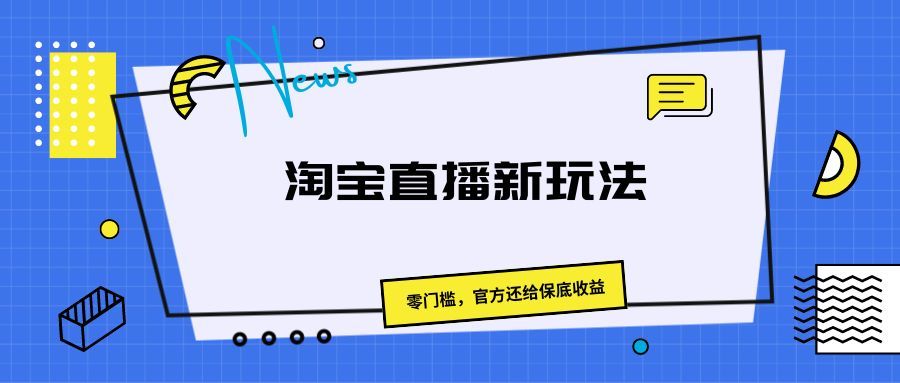 《淘宝直播新玩法,零门槛,官方还给保底收益》躺盈网-网创项目资源站-副业项目-创业项目-搞钱项目躺盈网