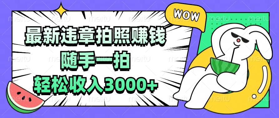 最新违章拍照赚钱,随手一拍,轻松收入3000+躺盈网-网创项目资源站-副业项目-创业项目-搞钱项目躺盈网