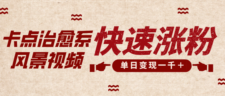 卡点治愈风景视频，快速涨粉，迅速变现，单日变现1000＋躺盈网-网创项目资源站-副业项目-创业项目-搞钱项目躺盈网