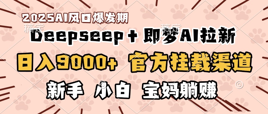 日入9000+!DeepSeep+即梦拉新,官方挂载渠道,新手小白宝妈躺赚躺盈网-网创项目资源站-副业项目-创业项目-搞钱项目躺盈网