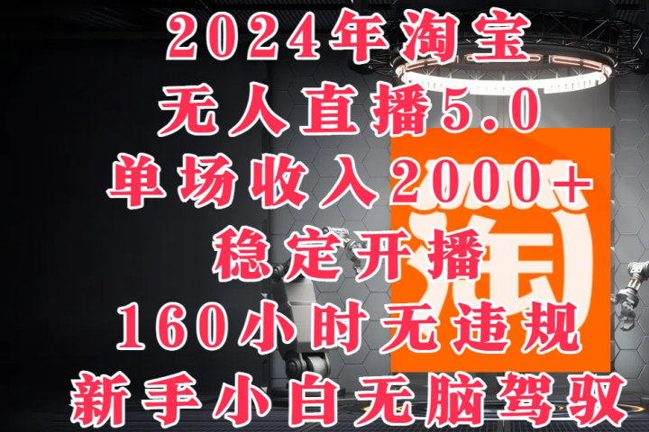 2024年淘宝无人直播5.0,单场收入2000+,稳定开播160小时无违规,新手小白无脑驾驭躺盈网-网创项目资源站-副业项目-创业项目-搞钱项目躺盈网