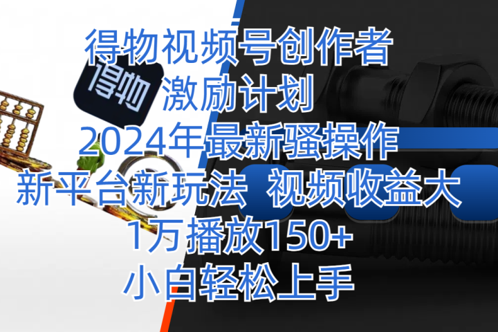 得物视频号创作者激励计划,2024年最新骚操作,新平台新玩法,视频收益大,1万播放150+,小白轻松上手躺盈网-网创项目资源站-副业项目-创业项目-搞钱项目躺盈网