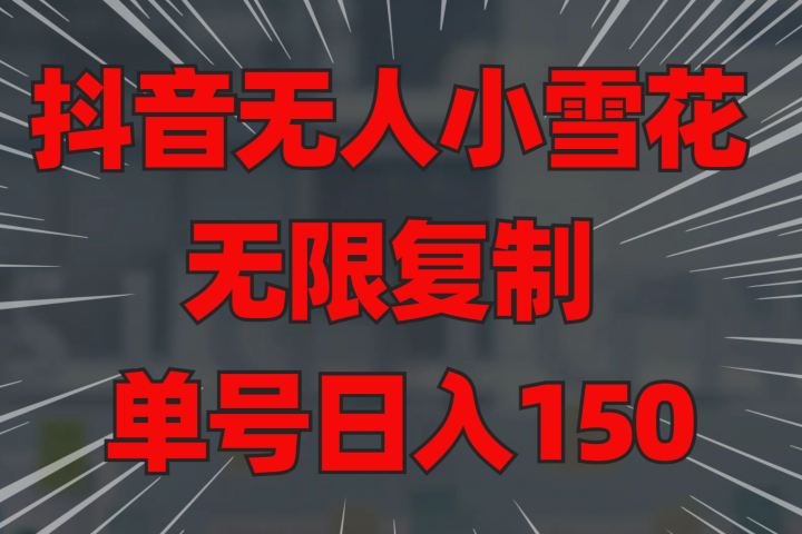 抖音无人小雪花 无限复制 单号日入150躺盈网-网创项目资源站-副业项目-创业项目-搞钱项目躺盈网