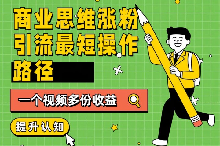 商业思维涨粉+引流最短操作路径，一个视频多份收益躺盈网-网创项目资源站-副业项目-创业项目-搞钱项目躺盈网
