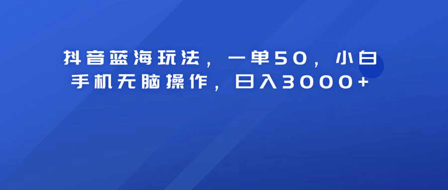 抖音蓝海玩法,一单50!小白手机无脑操作,日入3000+躺盈网-网创项目资源站-副业项目-创业项目-搞钱项目躺盈网