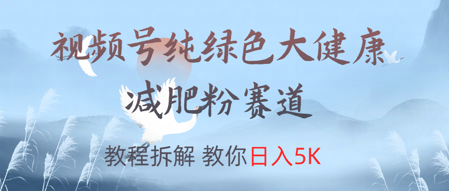 视频号纯绿色大健康粉赛道,教程拆解,教你日入5K躺盈网-网创项目资源站-副业项目-创业项目-搞钱项目躺盈网