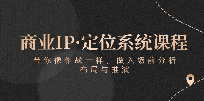 商业IP·定位系统课程:带你像 作战一样,做入场 前分析,布局与推演躺盈网-网创项目资源站-副业项目-创业项目-搞钱项目躺盈网