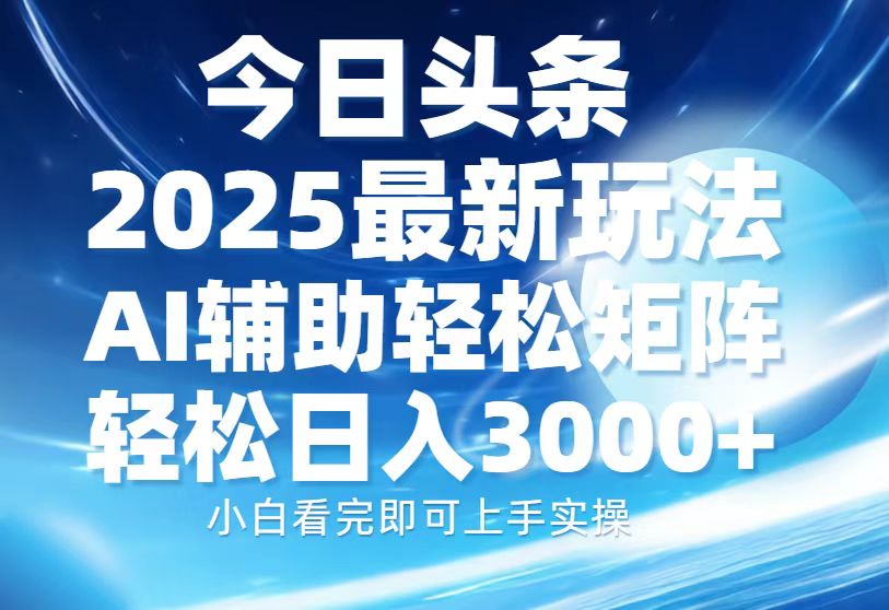 今日头条2025最新玩法,思路简单,复制粘贴,AI辅助,轻松矩阵日入3000+躺盈网-网创项目资源站-副业项目-创业项目-搞钱项目躺盈网