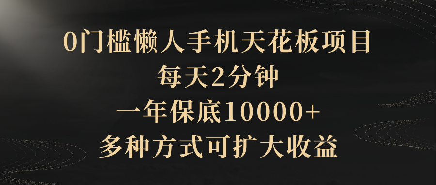 0门槛懒人手机天花板项目,每天2分钟,一年保底10000+,多种方式可扩大收益(抢首码)躺盈网-网创项目资源站-副业项目-创业项目-搞钱项目躺盈网