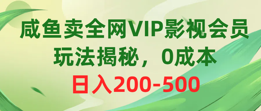 咸鱼卖全网VIP影视会员，玩法揭秘，0成本日入200-500躺盈网-网创项目资源站-副业项目-创业项目-搞钱项目躺盈网