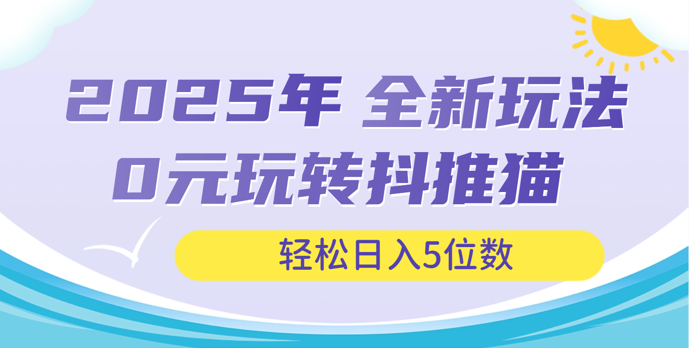 2025年抖推猫全新玩法，0投资也能日入过万躺盈网-网创项目资源站-副业项目-创业项目-搞钱项目躺盈网