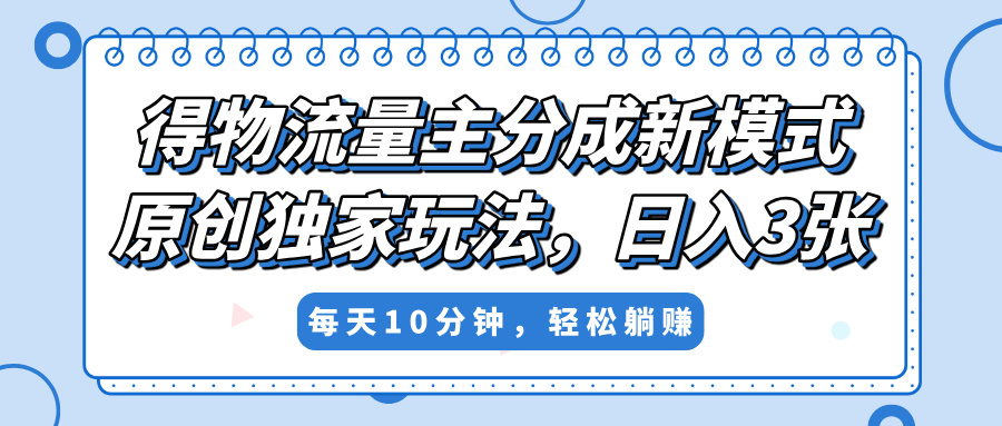 得物流量主分成新模式,原创独家玩法,小白可做,简单暴利,单日稳定变现300+躺盈网-网创项目资源站-副业项目-创业项目-搞钱项目躺盈网