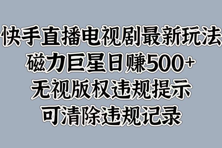 快手直播电视剧最新玩法，磁力巨星日赚500+，无视版权违规提示，可清除违规记录躺盈网-网创项目资源站-副业项目-创业项目-搞钱项目躺盈网